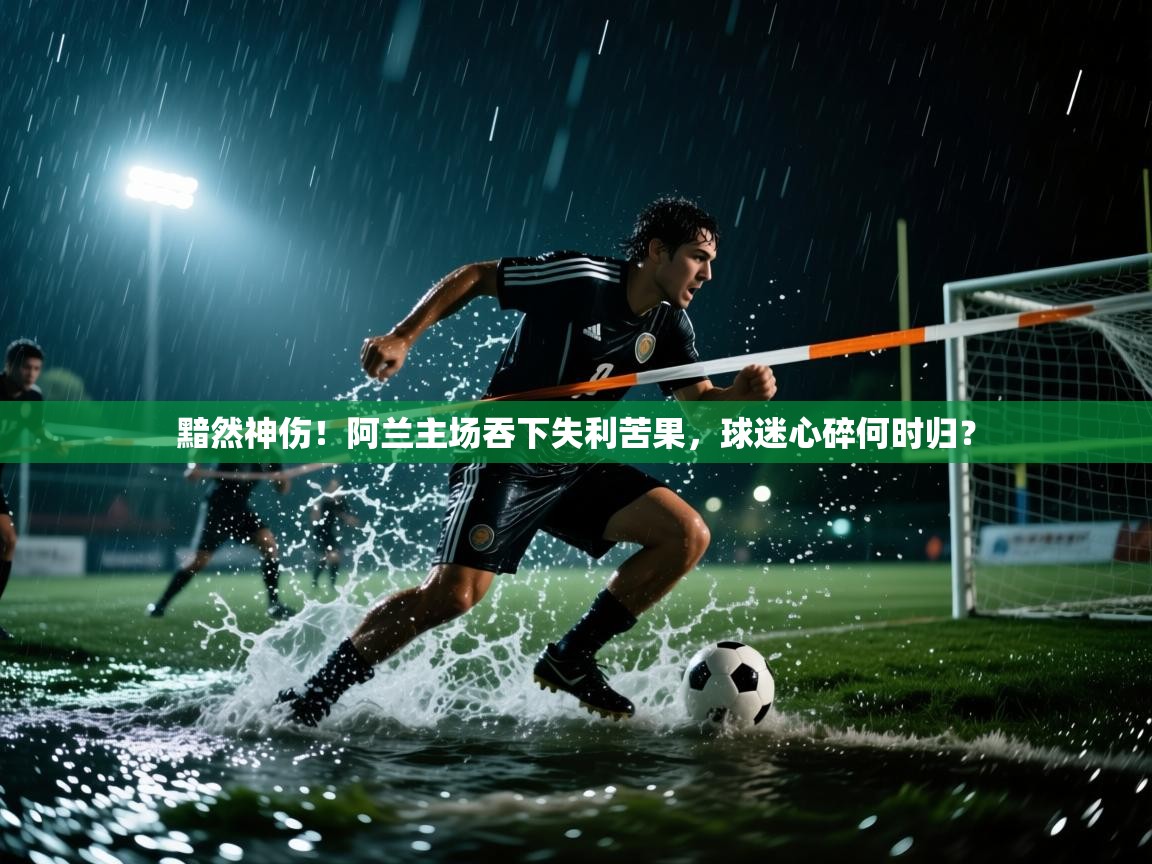 黯然神伤！阿兰主场吞下失利苦果，球迷心碎何时归？  第2张