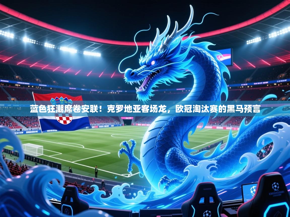 蓝色狂潮席卷安联!克罗地亚客场龙,欧冠淘汰赛的黑马预言 第2张