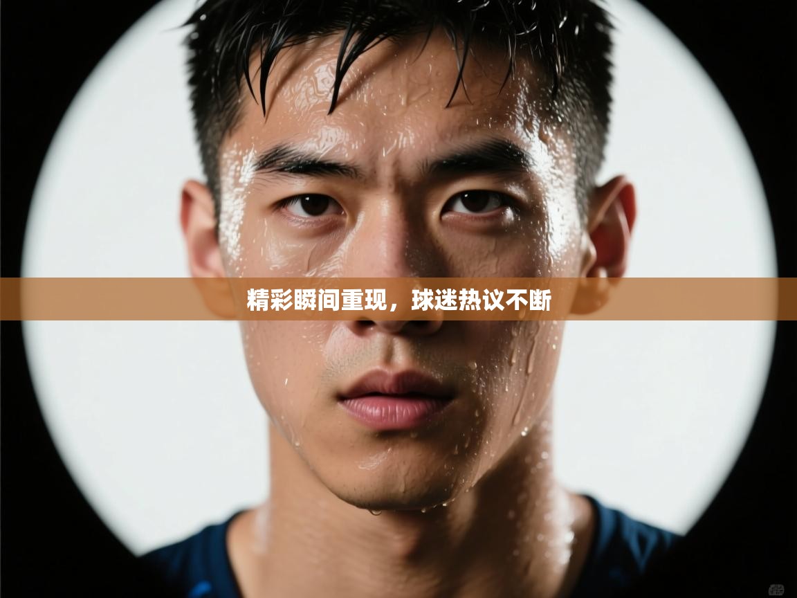 精彩瞬间重现,球迷热议不断 第2张