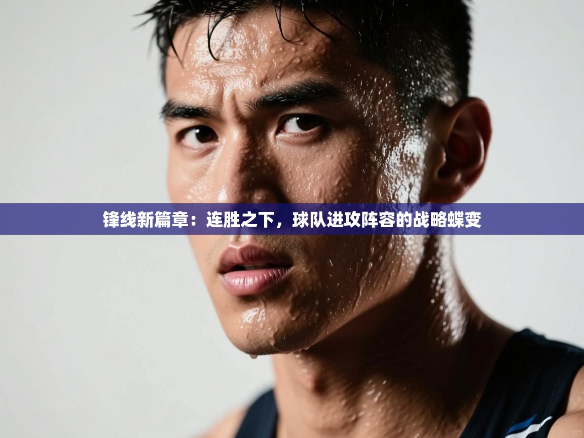锋线新篇章：连胜之下，球队进攻阵容的战略蝶变