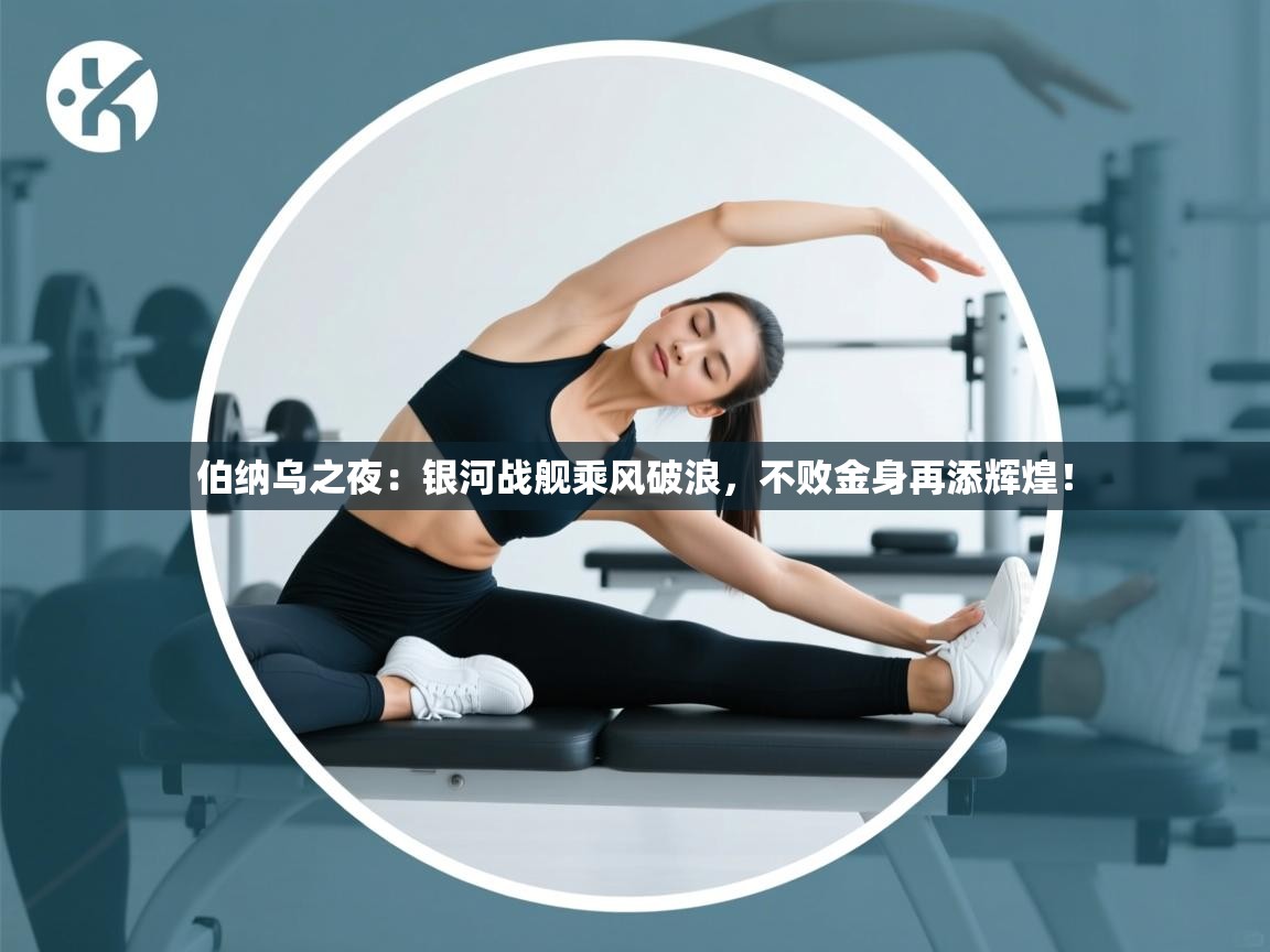 伯纳乌之夜：银河战舰乘风破浪，不败金身再添辉煌！