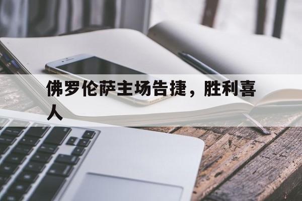 关于佛罗伦萨主场告捷，胜利喜人的信息